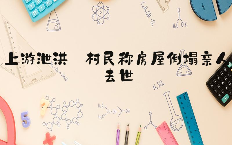 上游泄洪 村民称房屋倒塌亲人去世